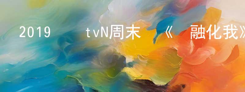 陳建鋼發布2019韓國tvN周末劇《請融化我》全16集[韓語中字]迅雷下載_深夜電影